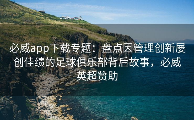 必威app下载专题：盘点因管理创新屡创佳绩的足球俱乐部背后故事，必威英超赞助  第2张