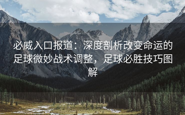 必威入口报道：深度剖析改变命运的足球微妙战术调整，足球必胜技巧图解  第2张