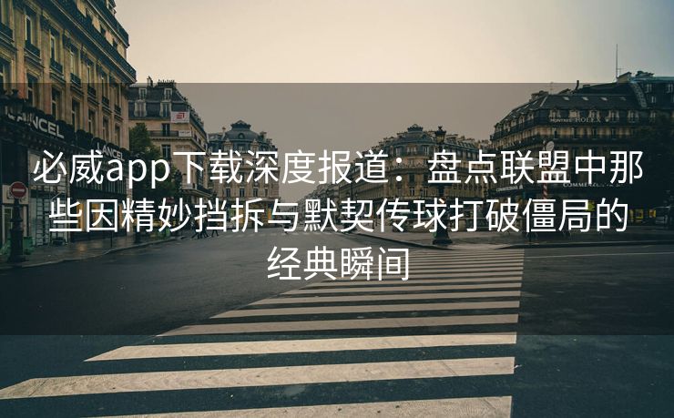必威app下载深度报道：盘点联盟中那些因精妙挡拆与默契传球打破僵局的经典瞬间  第2张