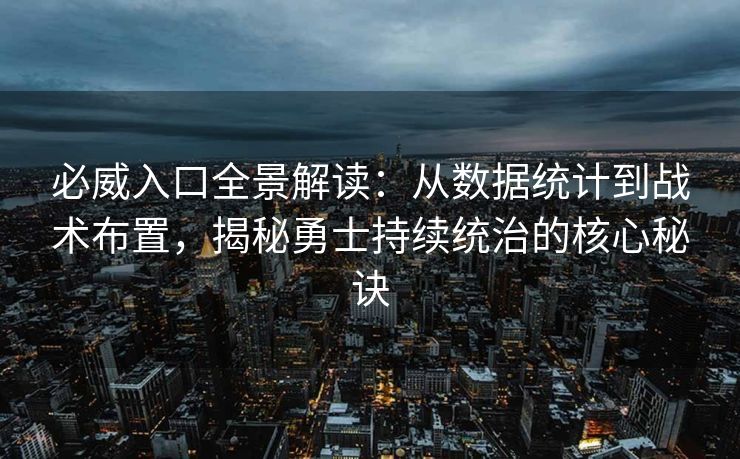 必威入口全景解读：从数据统计到战术布置，揭秘勇士持续统治的核心秘诀  第2张