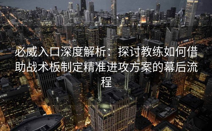 必威入口深度解析：探讨教练如何借助战术板制定精准进攻方案的幕后流程