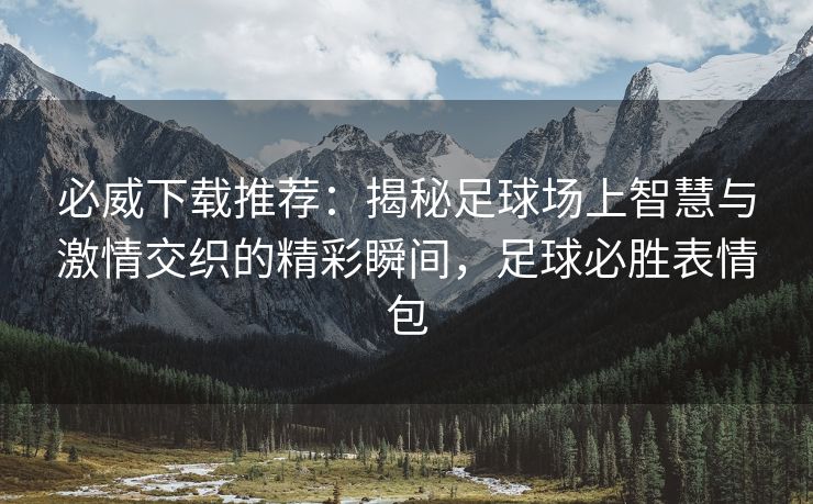 必威下载推荐：揭秘足球场上智慧与激情交织的精彩瞬间，足球必胜表情包