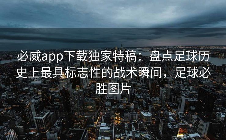 必威app下载独家特稿：盘点足球历史上最具标志性的战术瞬间，足球必胜图片