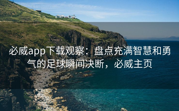 必威app下载观察：盘点充满智慧和勇气的足球瞬间决断，必威主页  第2张