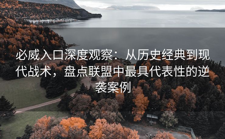 必威入口深度观察：从历史经典到现代战术，盘点联盟中最具代表性的逆袭案例