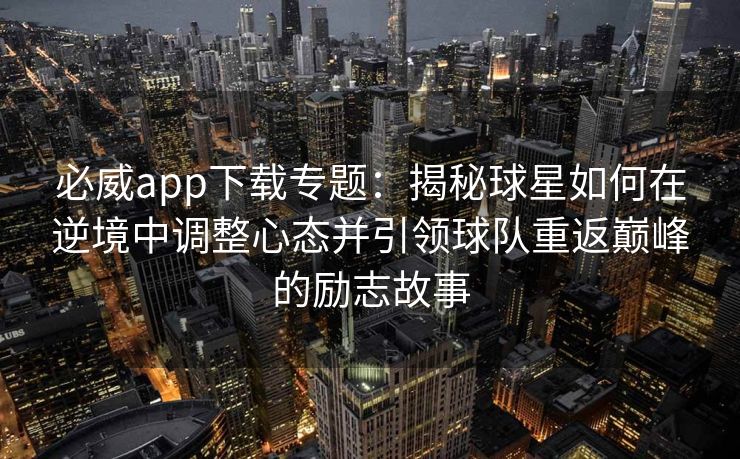 必威app下载专题：揭秘球星如何在逆境中调整心态并引领球队重返巅峰的励志故事