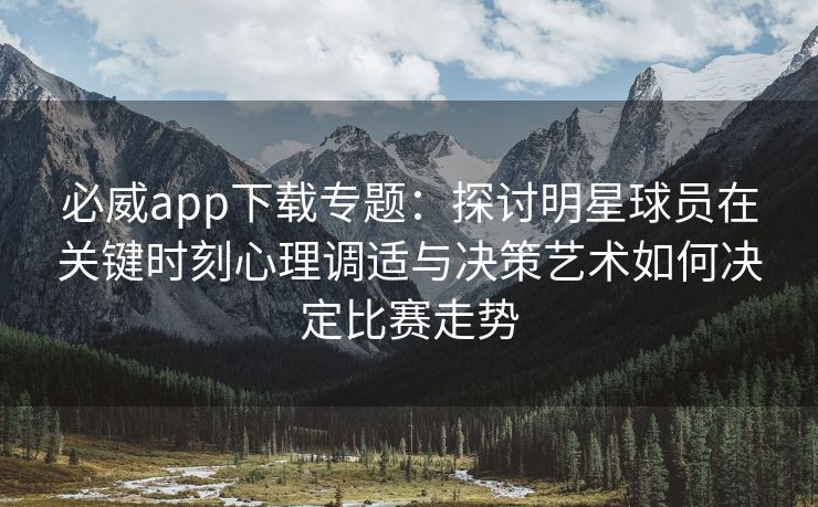 必威app下载专题：探讨明星球员在关键时刻心理调适与决策艺术如何决定比赛走势