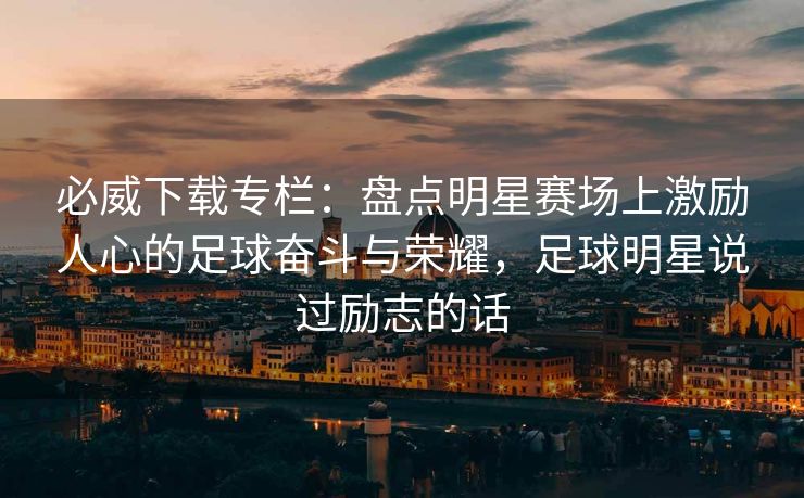 必威下载专栏：盘点明星赛场上激励人心的足球奋斗与荣耀，足球明星说过励志的话  第2张
