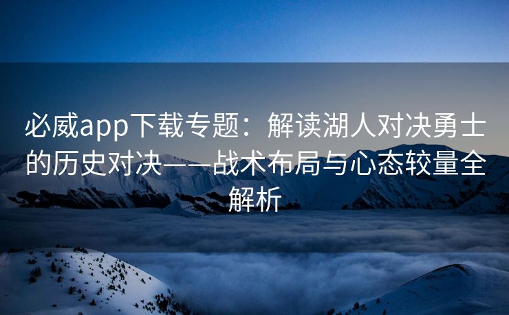 必威app下载专题：解读湖人对决勇士的历史对决——战术布局与心态较量全解析