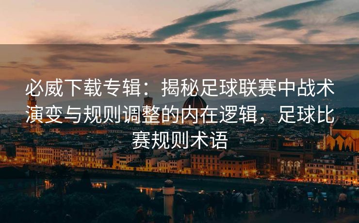 必威下载专辑：揭秘足球联赛中战术演变与规则调整的内在逻辑，足球比赛规则术语
