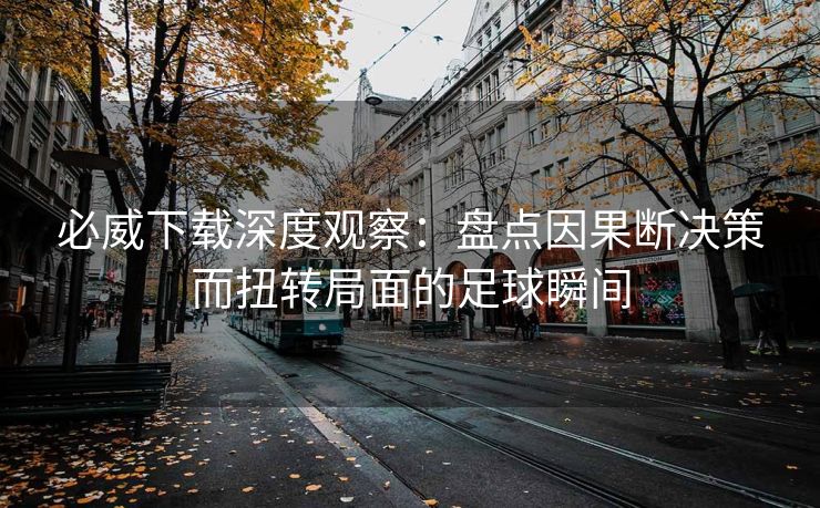 必威下载深度观察：盘点因果断决策而扭转局面的足球瞬间